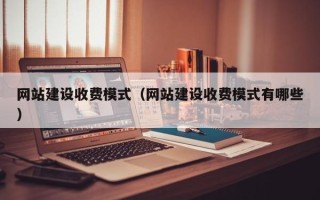 威海网站建设收费模式（网站建设收费模式有哪些）