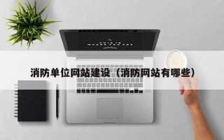 威海消防单位网站建设（消防网站有哪些）