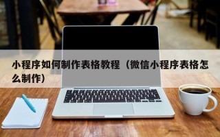 威海小程序如何制作表格教程（微信小程序表格怎么制作）