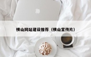 威海横山网站建设推荐（横山宣传片）