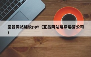 威海宜昌网站建设ppt（宜昌网站建设运营公司）