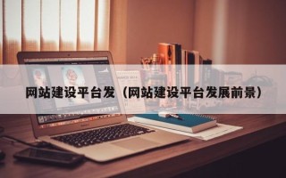 威海网站建设平台发（网站建设平台发展前景）