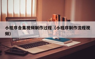 威海小程序合集视频制作过程（小程序制作流程视频）